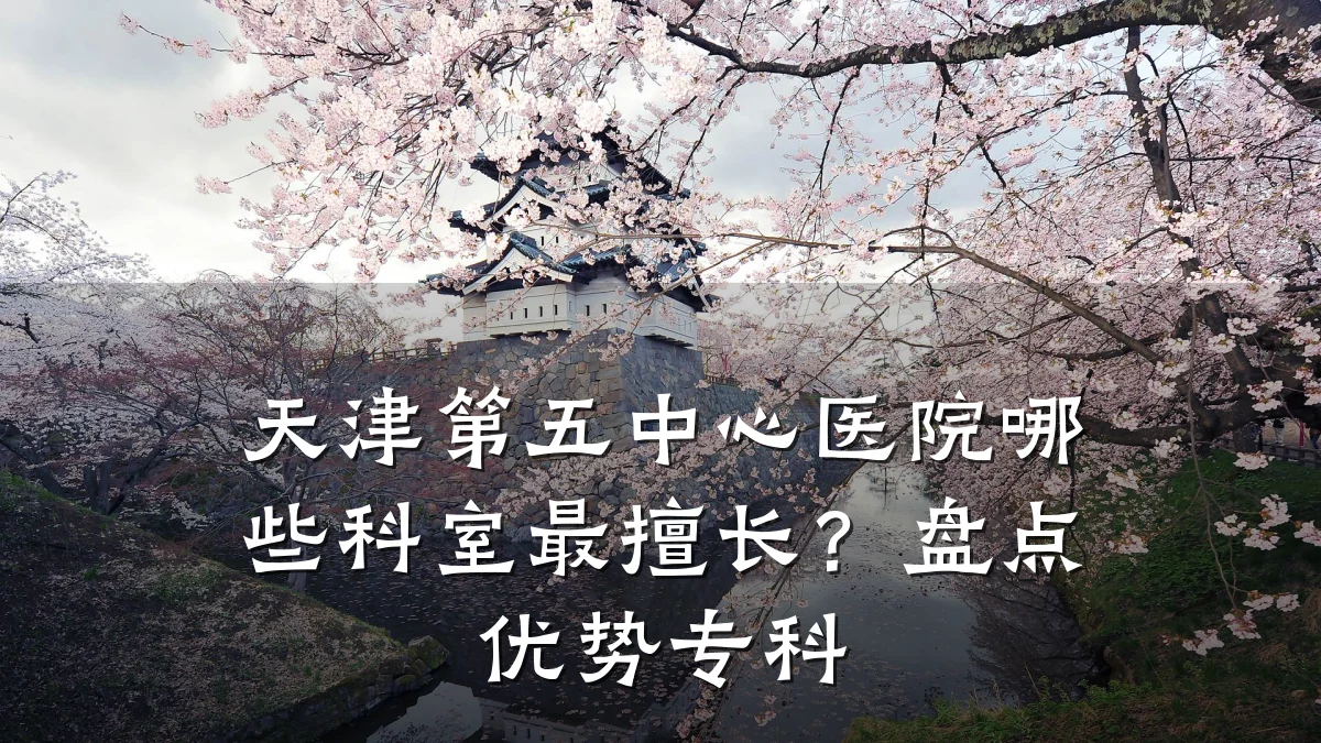 天津第五中心医院哪些科室最擅长？盘点优势专科