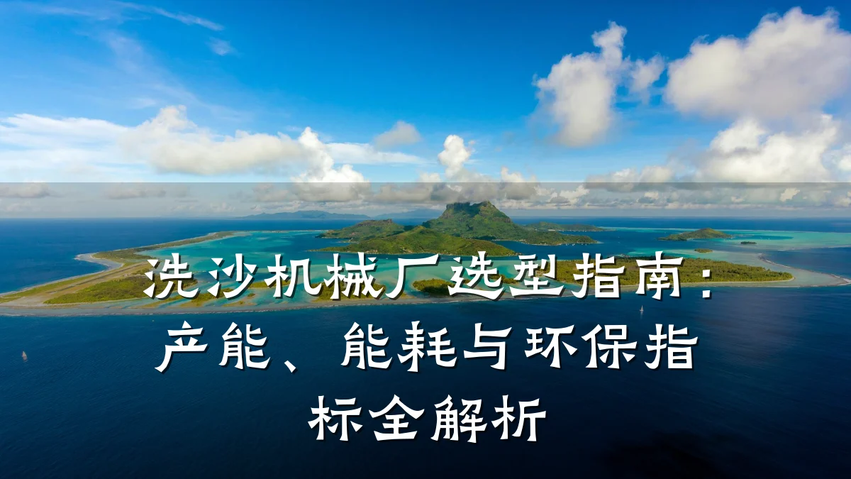洗沙机械厂选型指南:产能、能耗与环保指标全解析
