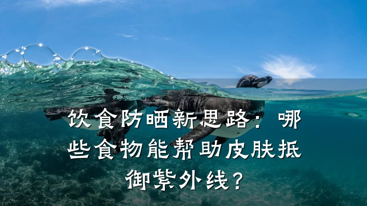 饮食防晒新思路：哪些食物能帮助皮肤抵御紫外线？