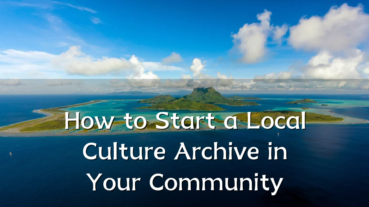 How to Start a Local Culture Archive in Your Community
