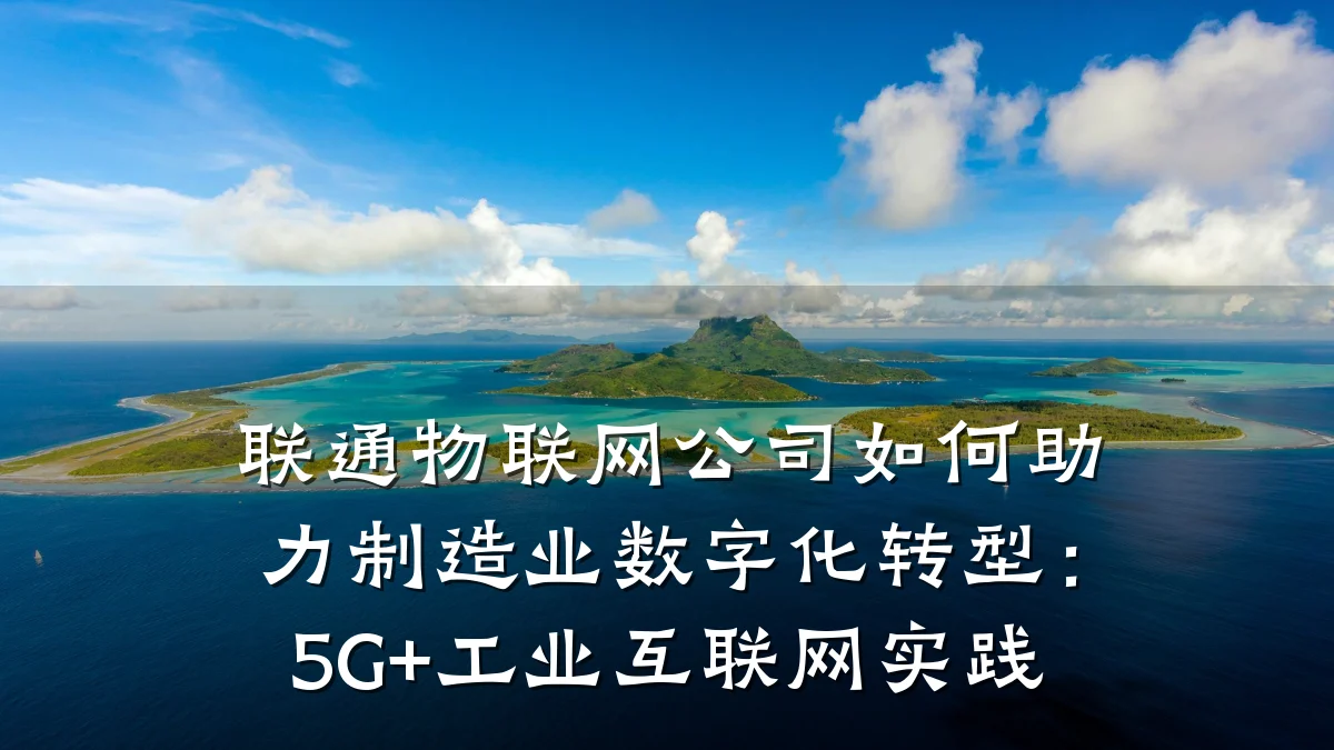 联通物联网公司如何助力制造业数字化转型:5G+工业互联网实践