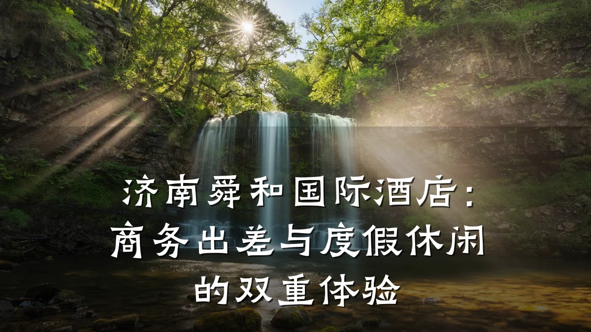济南舜和国际酒店:商务出差与度假休闲的双重体验