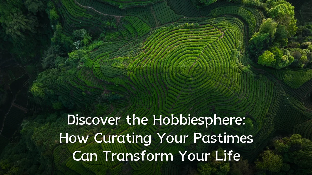 Discover the Hobbiesphere: How Curating Your Pastimes Can Transform Your Life
