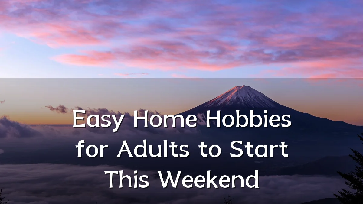 Easy Home Hobbies for Adults to Start This Weekend