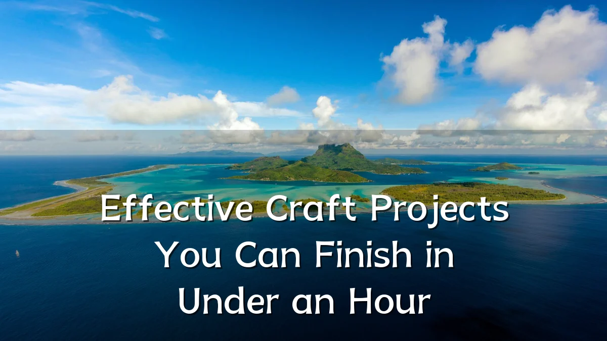 Effective Craft Projects You Can Finish in Under an Hour