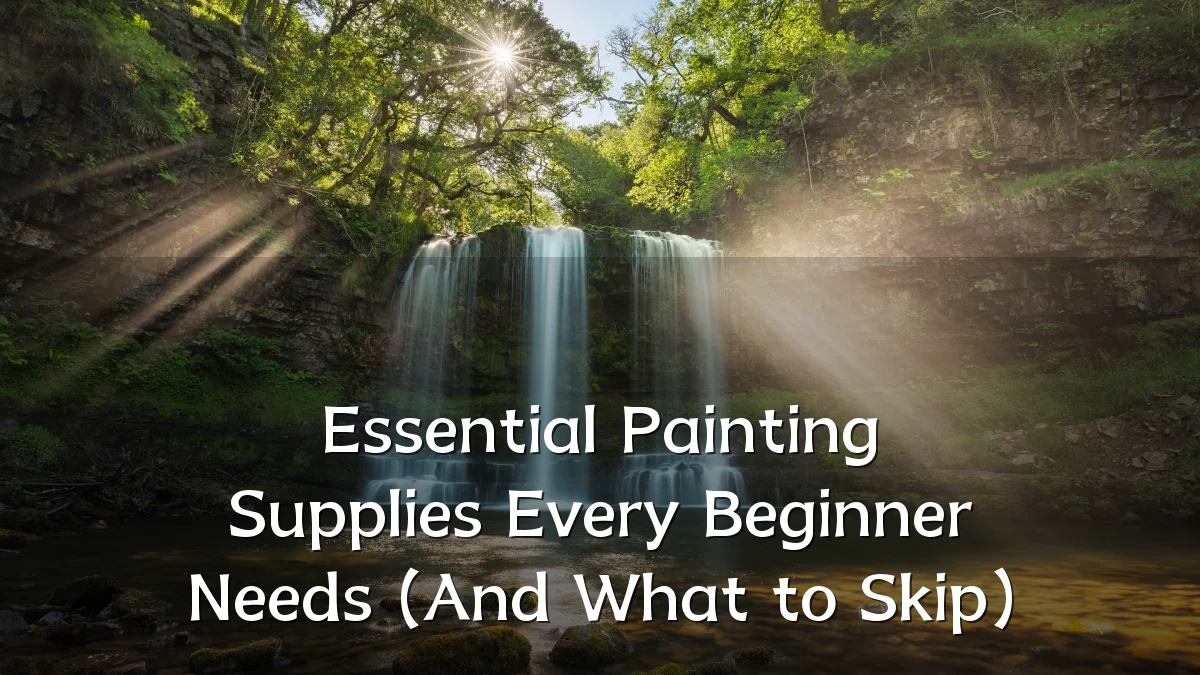 Essential Painting Supplies Every Beginner Needs (And What to Skip)