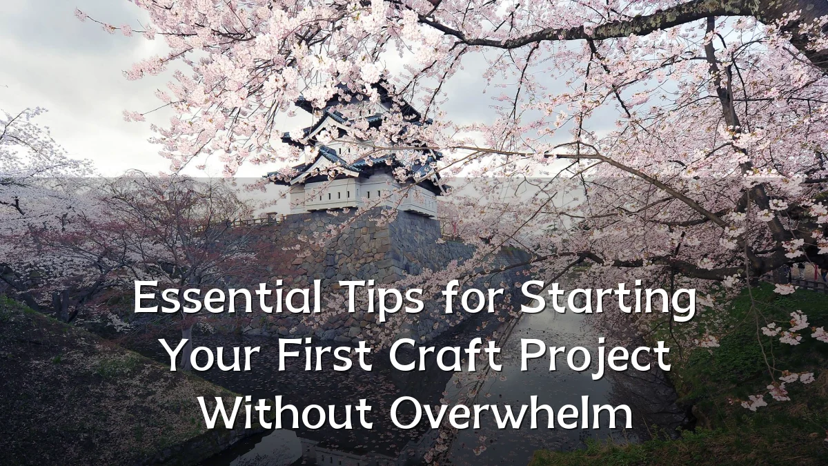 Essential Tips for Starting Your First Craft Project Without Overwhelm