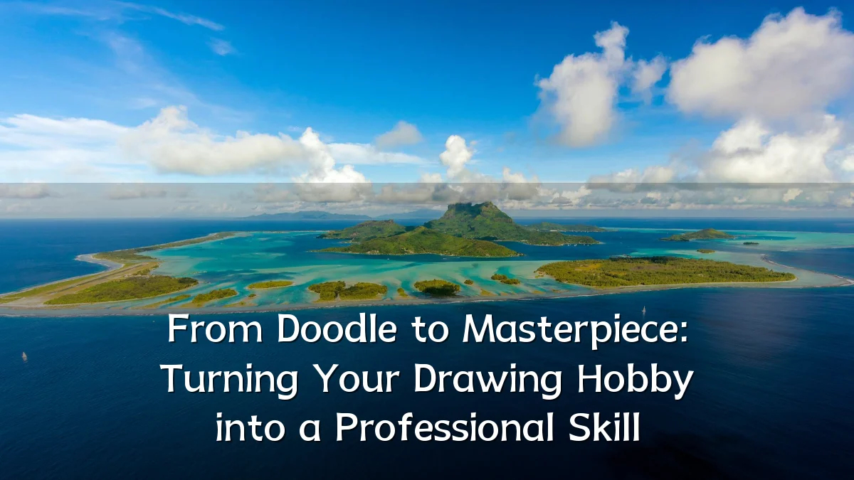 From Doodle to Masterpiece: Turning Your Drawing Hobby into a Professional Skill