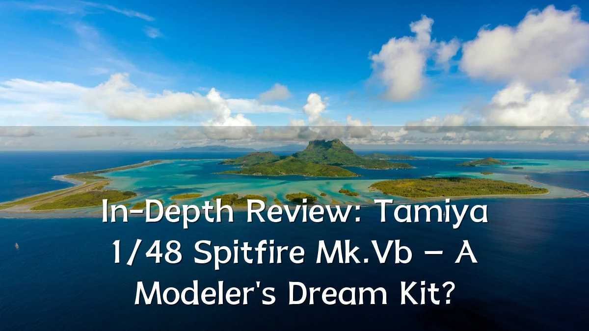 In-Depth Review: Tamiya 1/48 Spitfire Mk.Vb – A Modeler's Dream Kit?