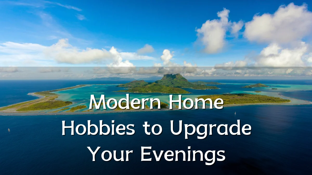 Modern Home Hobbies to Upgrade Your Evenings