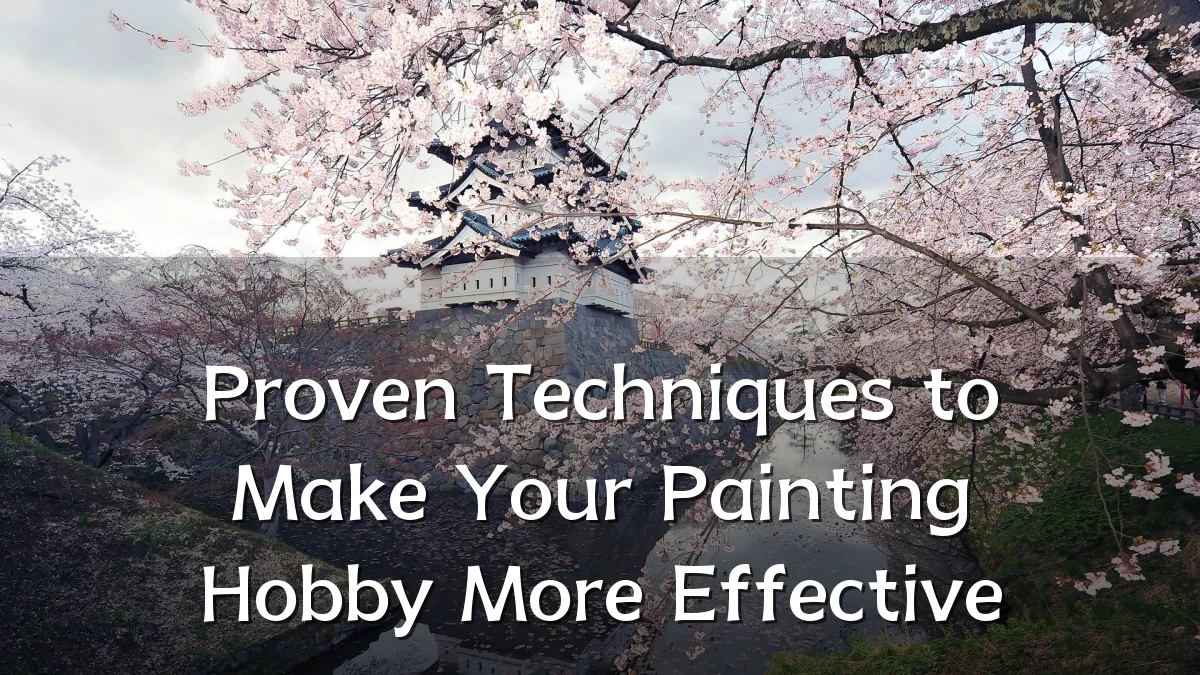 Proven Techniques to Make Your Painting Hobby More Effective