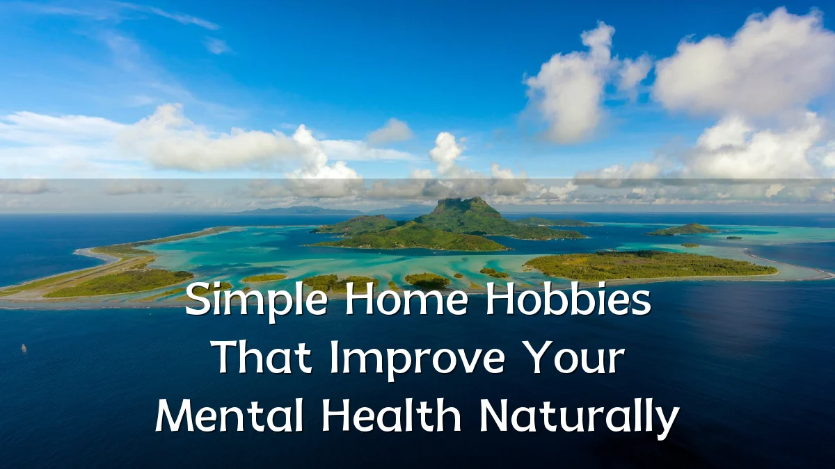 Simple Home Hobbies That Improve Your Mental Health Naturally