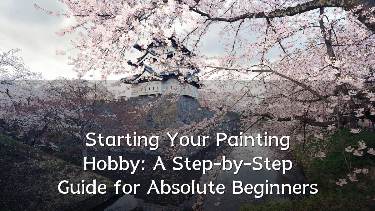 Starting Your Painting Hobby: A Step-by-Step Guide for Absolute Beginners