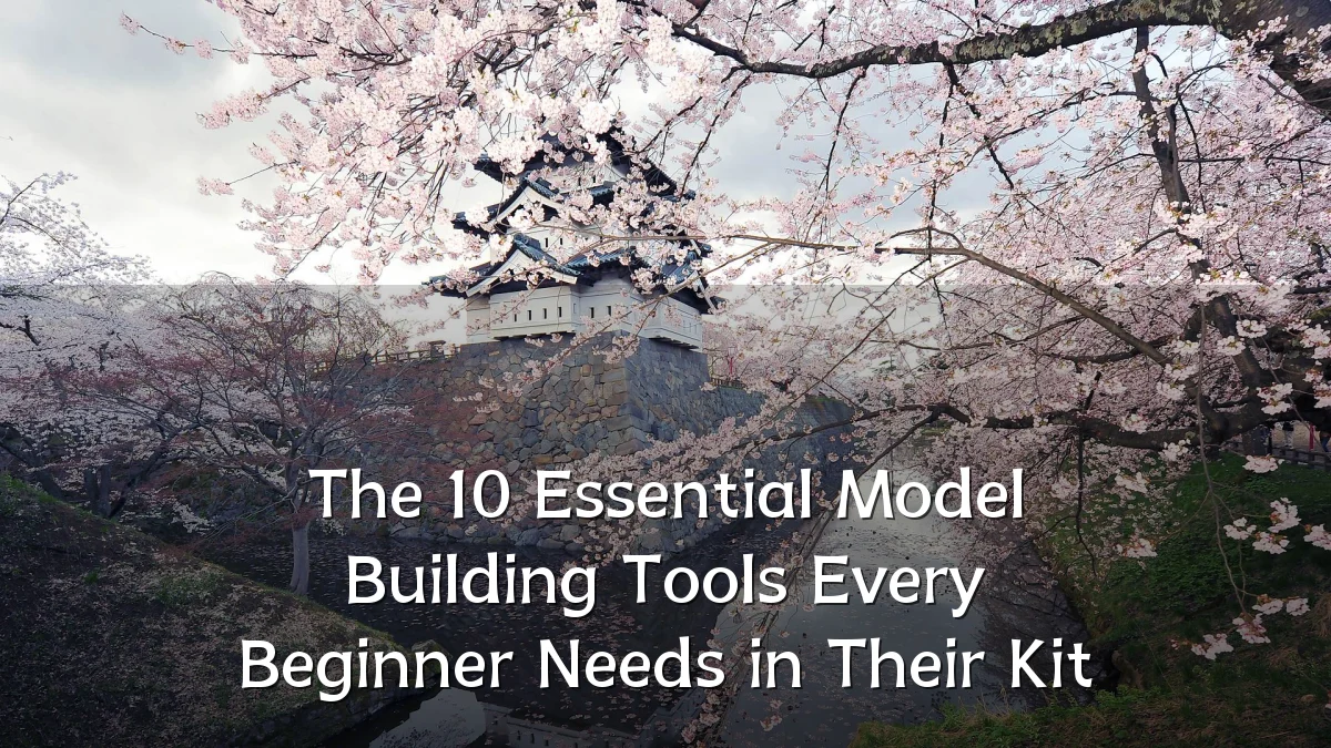 The 10 Essential Model Building Tools Every Beginner Needs in Their Kit