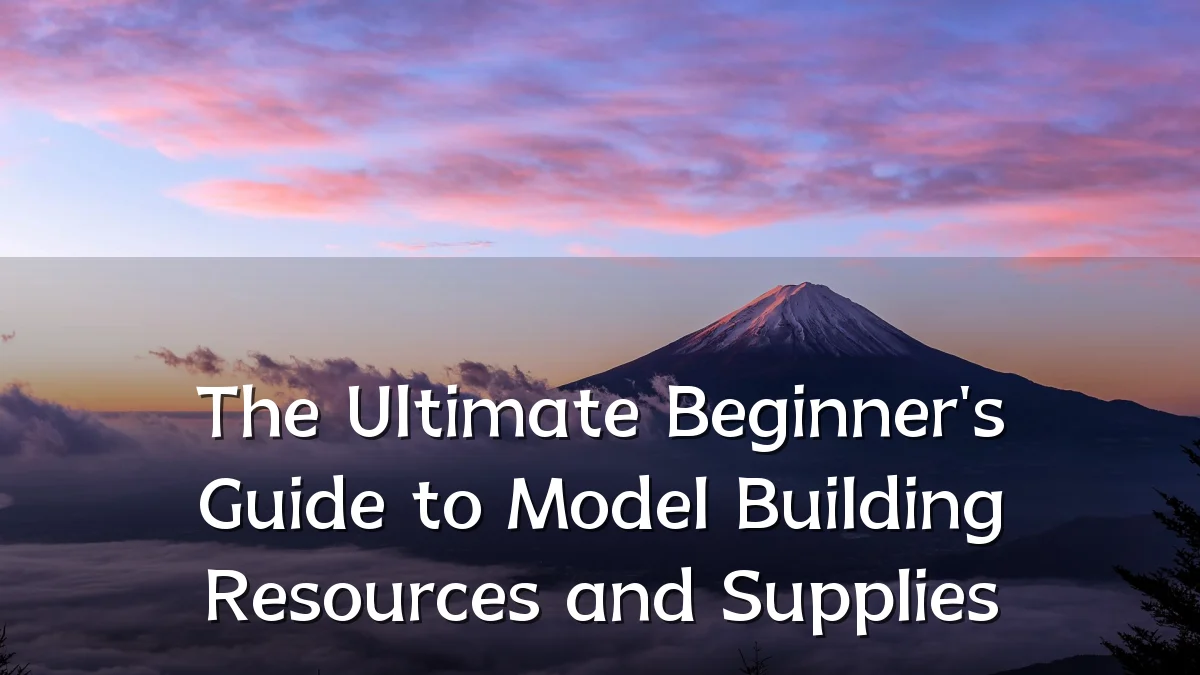 The Ultimate Beginner's Guide to Model Building Resources and Supplies