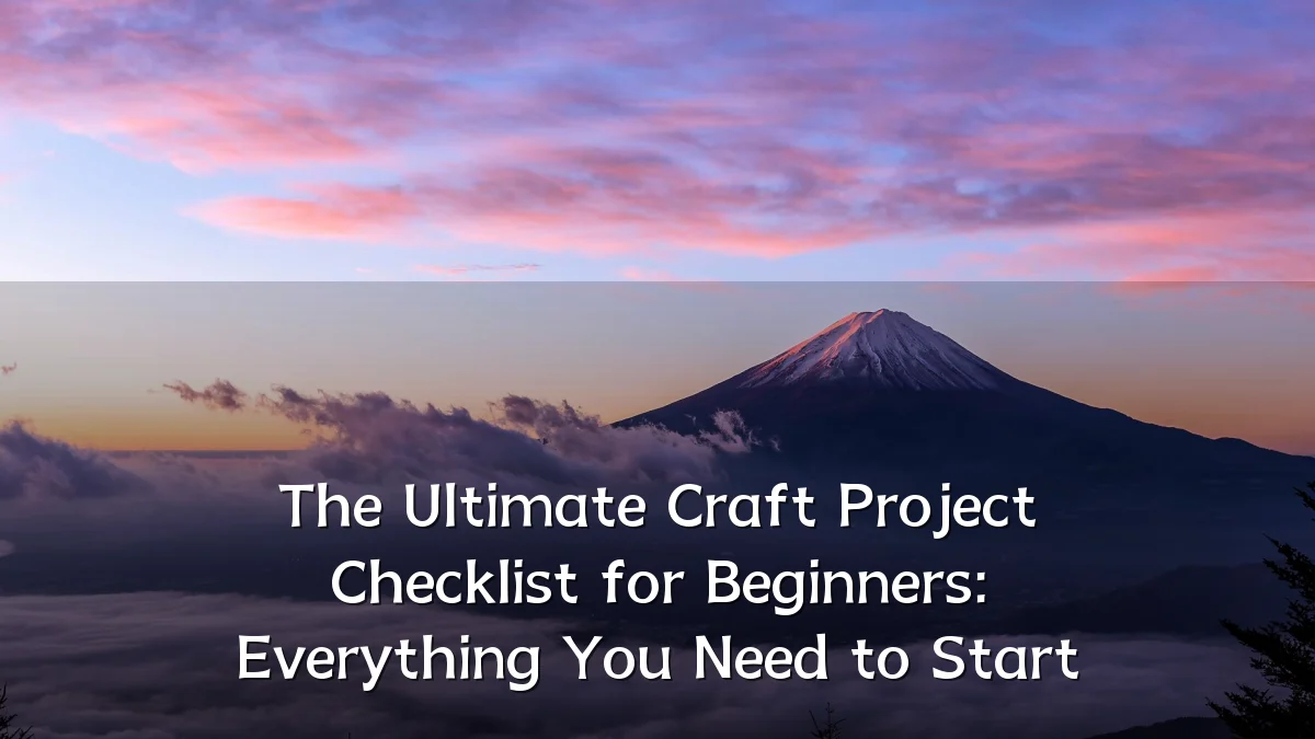 The Ultimate Craft Project Checklist for Beginners: Everything You Need to Start