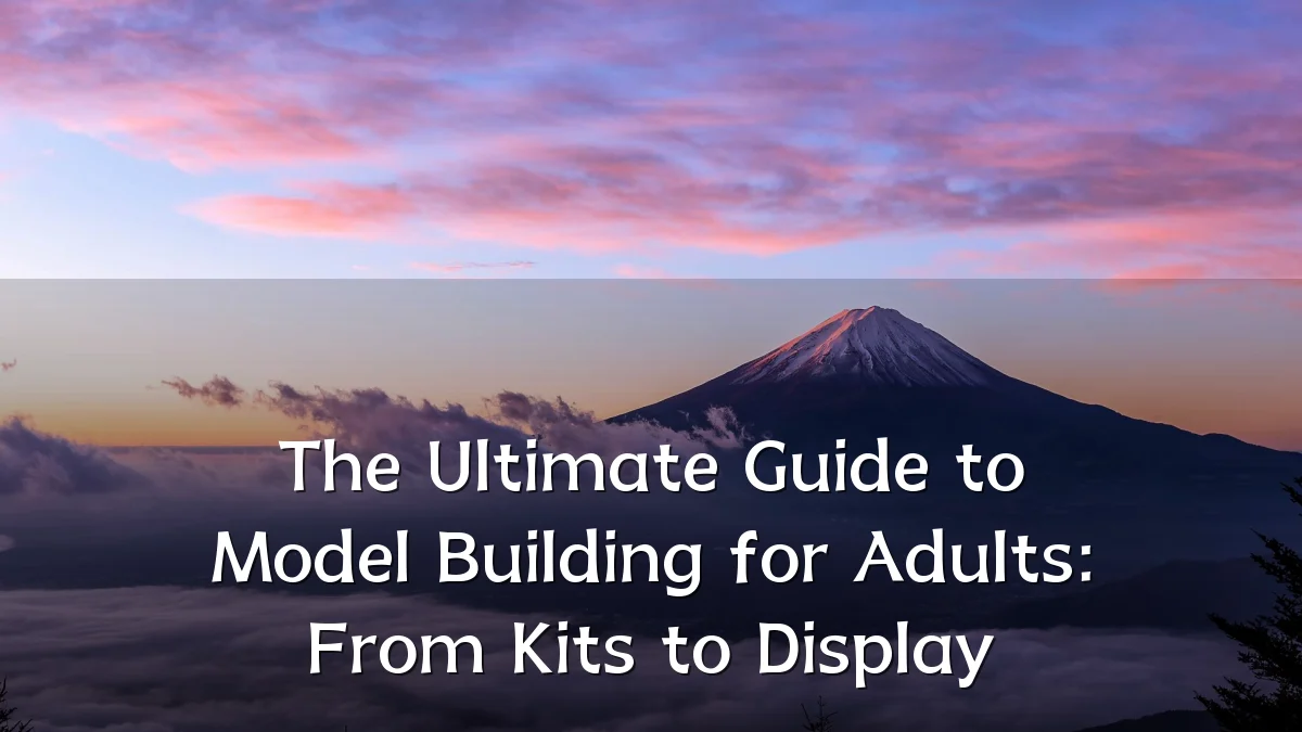 The Ultimate Guide to Model Building for Adults: From Kits to Display