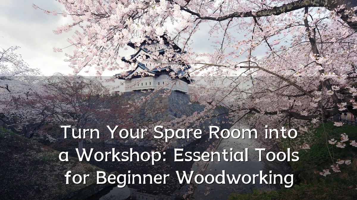 Turn Your Spare Room into a Workshop: Essential Tools for Beginner Woodworking