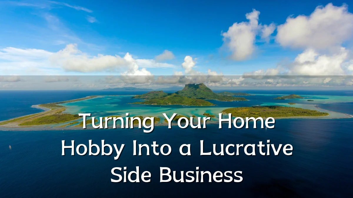 Turning Your Home Hobby Into a Lucrative Side Business