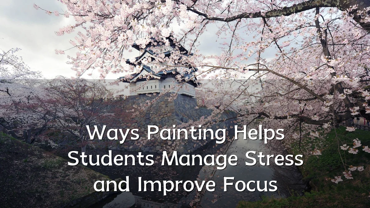 Ways Painting Helps Students Manage Stress and Improve Focus