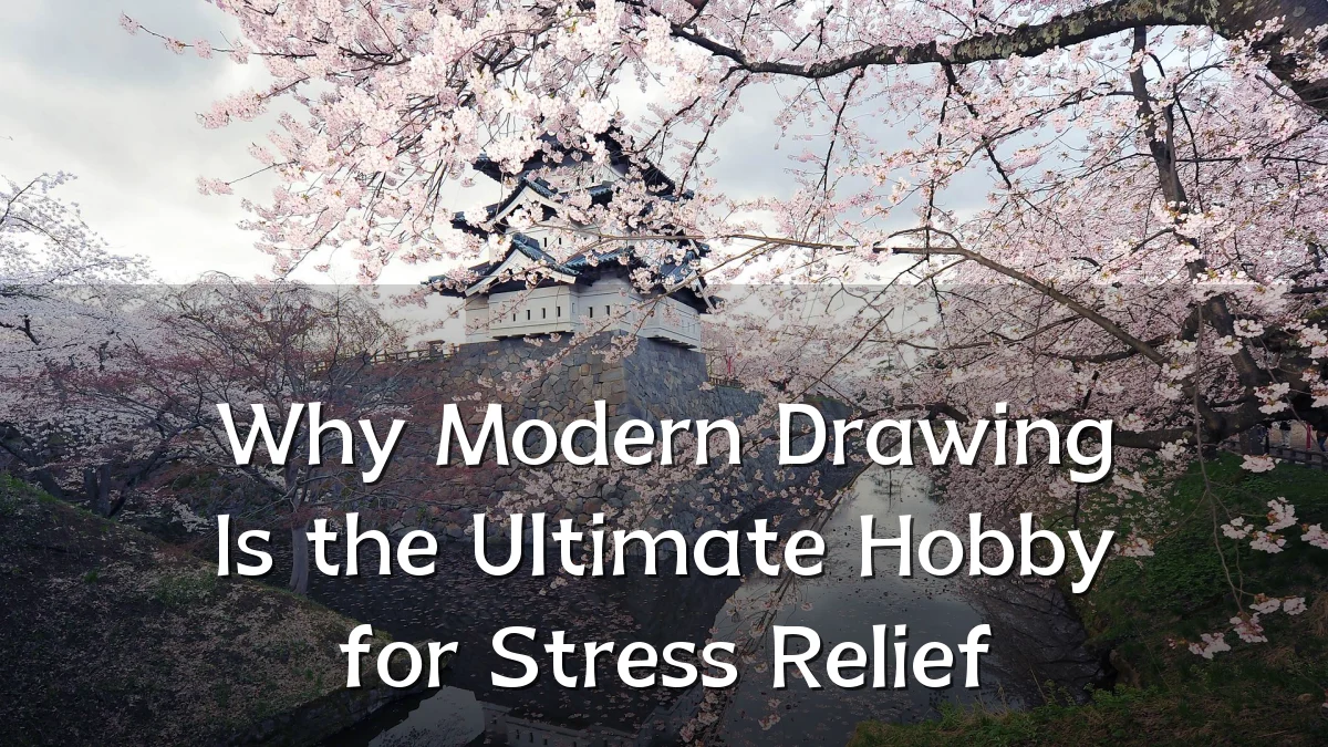 Why Modern Drawing Is the Ultimate Hobby for Stress Relief