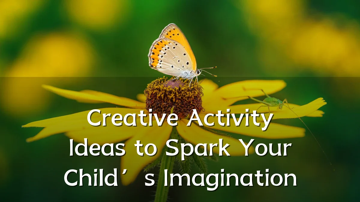 Creative Activity Ideas to Spark Your Child’s Imagination