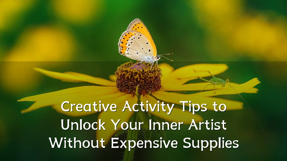 Creative Activity Tips to Unlock Your Inner Artist Without Expensive Supplies