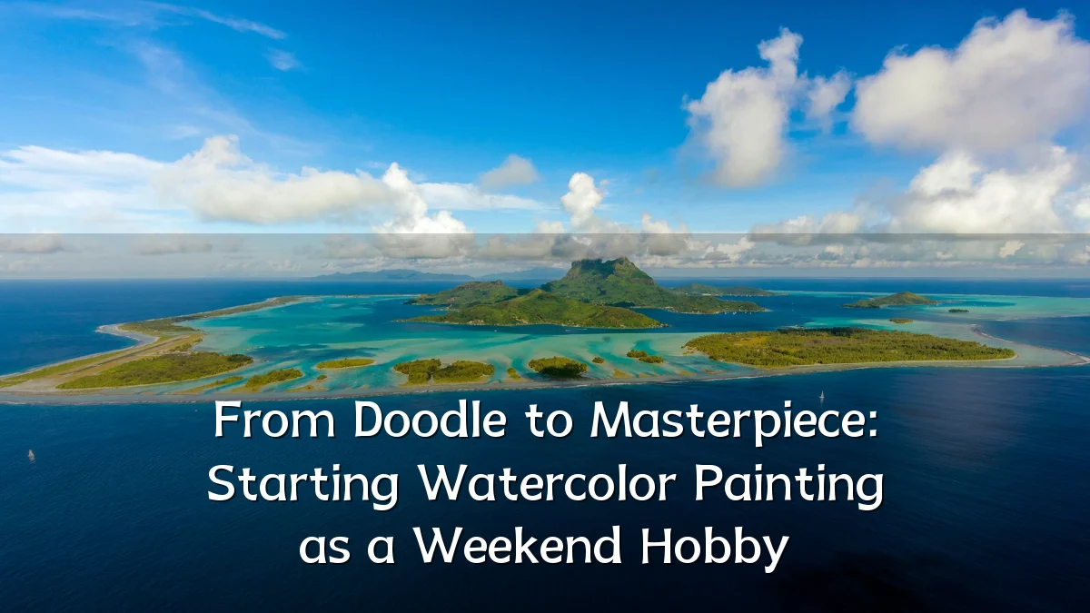 From Doodle to Masterpiece: Starting Watercolor Painting as a Weekend Hobby