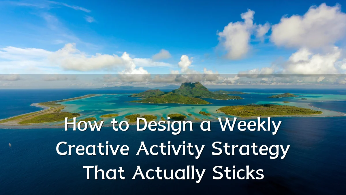 How to Design a Weekly Creative Activity Strategy That Actually Sticks