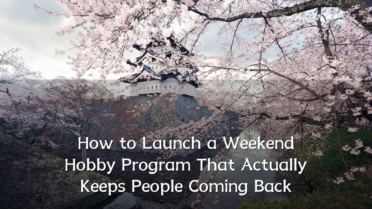 How to Launch a Weekend Hobby Program That Actually Keeps People Coming Back