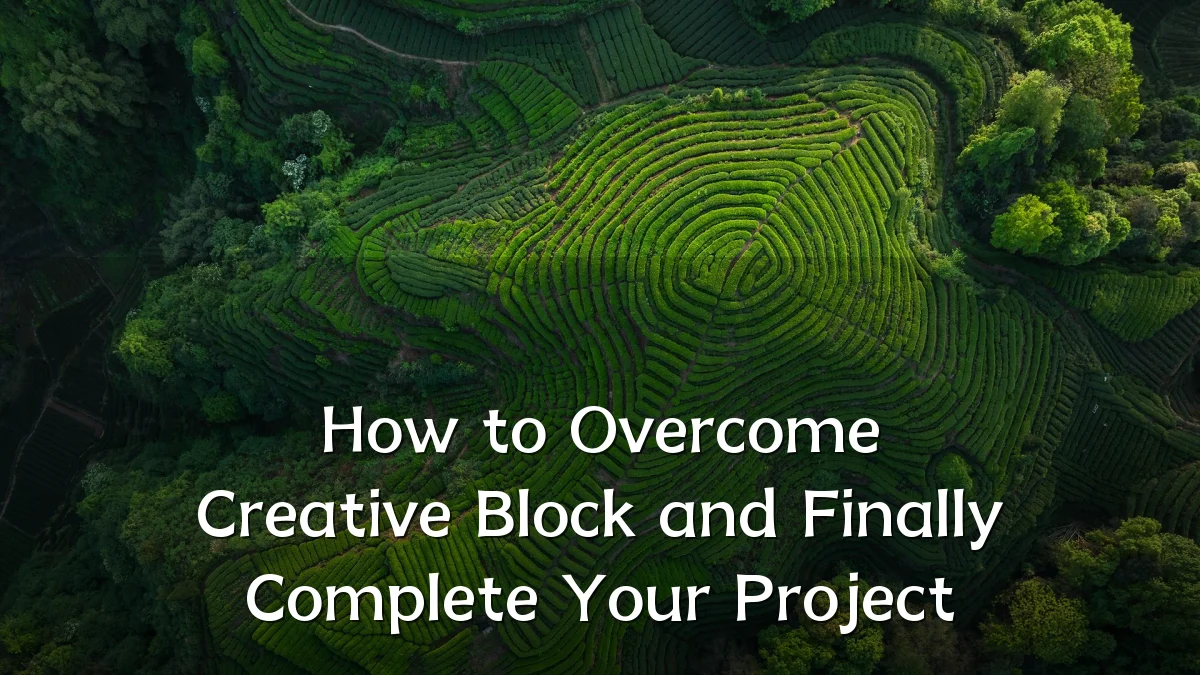 How to Overcome Creative Block and Finally Complete Your Project