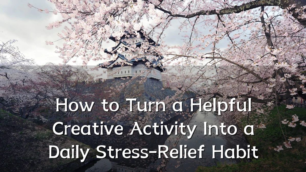 How to Turn a Helpful Creative Activity Into a Daily Stress-Relief Habit