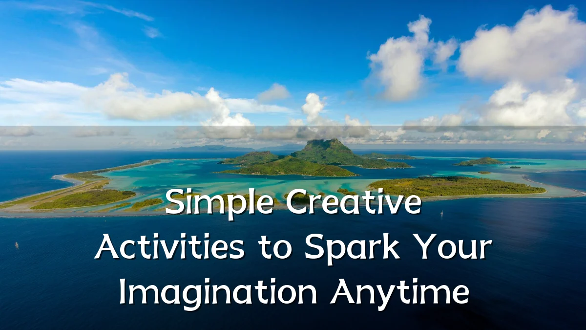Simple Creative Activities to Spark Your Imagination Anytime
