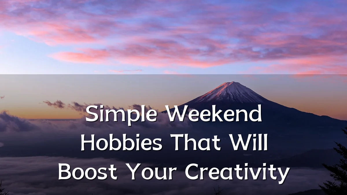 Simple Weekend Hobbies That Will Boost Your Creativity