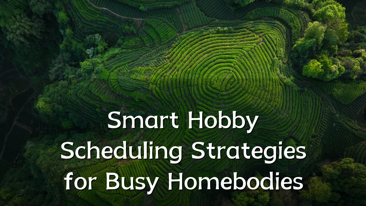 Smart Hobby Scheduling Strategies for Busy Homebodies