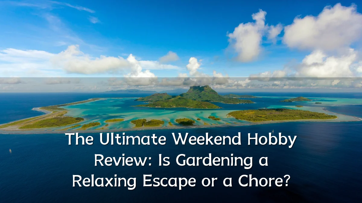 The Ultimate Weekend Hobby Review: Is Gardening a Relaxing Escape or a Chore?