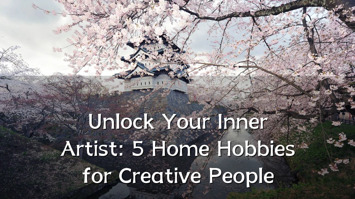 Unlock Your Inner Artist: 5 Home Hobbies for Creative People