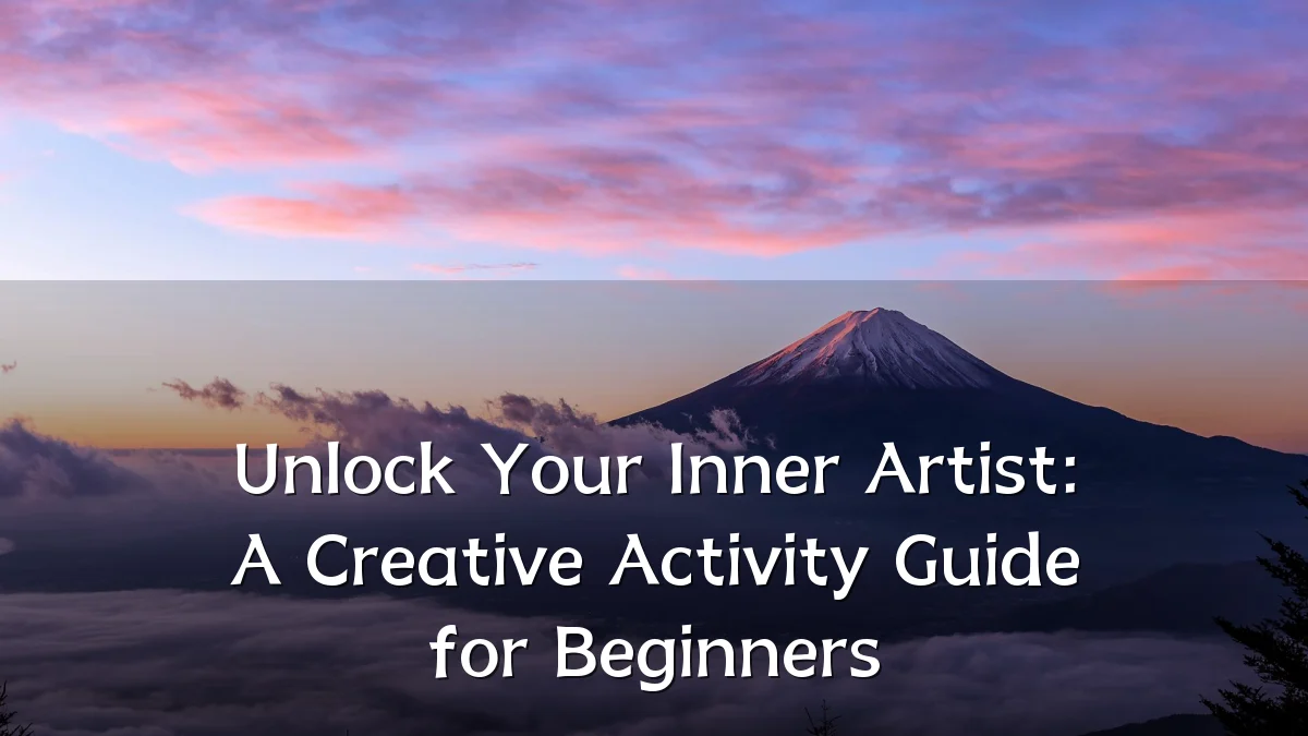 Unlock Your Inner Artist: A Creative Activity Guide for Beginners