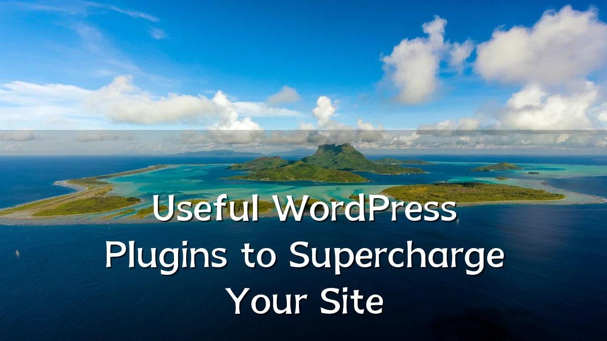 Useful WordPress Plugins to Supercharge Your Site