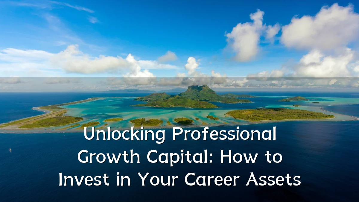 Unlocking Professional Growth Capital: How to Invest in Your Career Assets