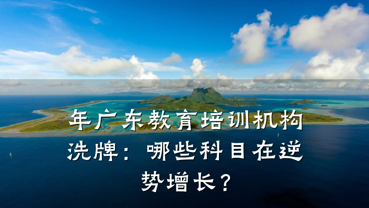 年广东教育培训机构洗牌：哪些科目在逆势增长？