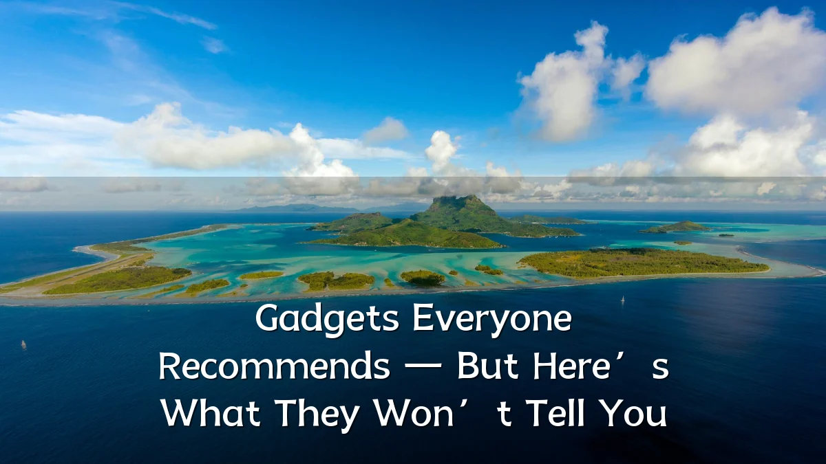 Gadgets Everyone Recommends — But Here’s What They Won’t Tell You