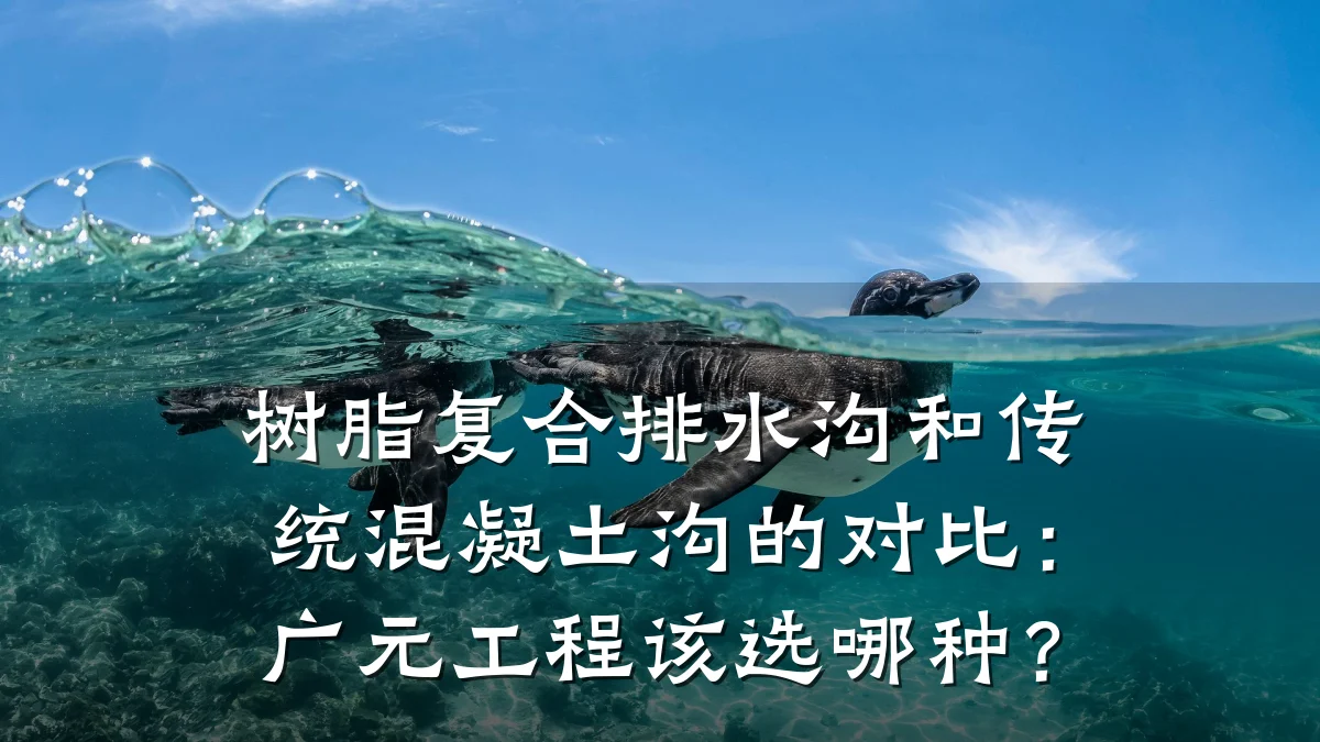 树脂复合排水沟和传统混凝土沟的对比:广元工程该选哪种?